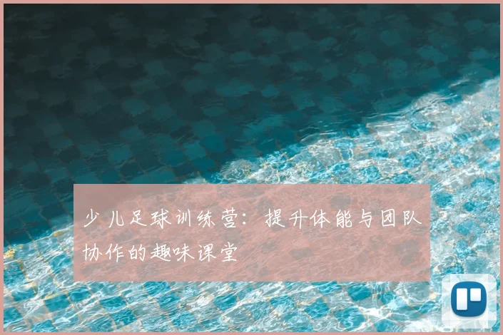 少儿足球训练营:提升体能与团队协作的趣味课堂