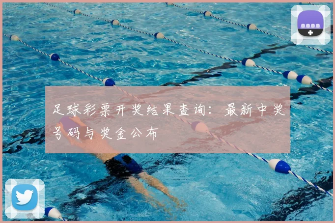 足球彩票开奖结果查询：最新中奖号码与奖金公布