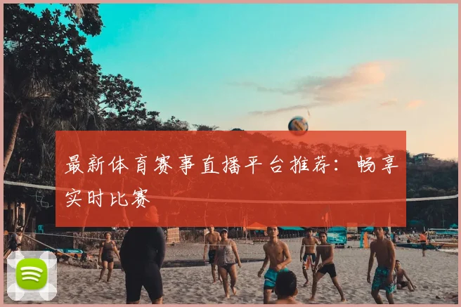 最新体育赛事直播平台推荐:畅享实时比赛