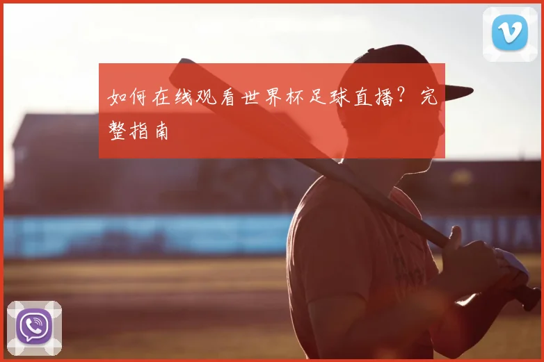 如何在线观看世界杯足球直播？完整指南
