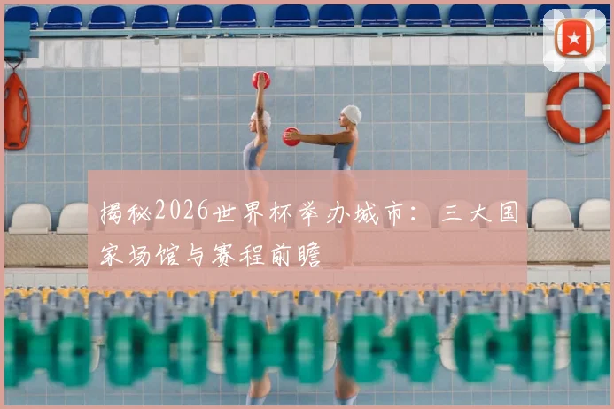 揭秘2026世界杯举办城市：三大国家场馆与赛程前瞻